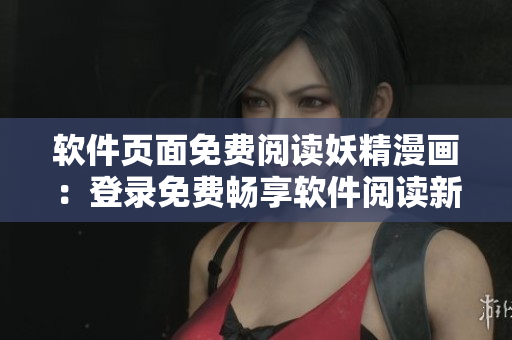 軟件頁面免費閱讀妖精漫畫：登錄免費暢享軟件閱讀新體驗