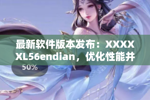 最新軟件版本發(fā)布：XXXXXL56endian，優(yōu)化性能并增加新功能