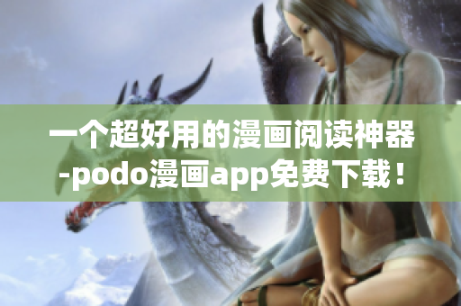 一個超好用的漫畫閱讀神器-podo漫畫app免費下載！