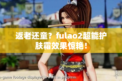 返老還童？fulao2超能護(hù)膚霜效果驚艷！