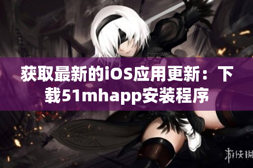 獲取最新的iOS應(yīng)用更新：下載51mhapp安裝程序