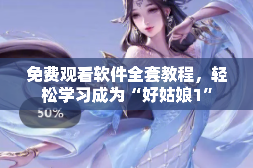 免費(fèi)觀看軟件全套教程，輕松學(xué)習(xí)成為“好姑娘1”