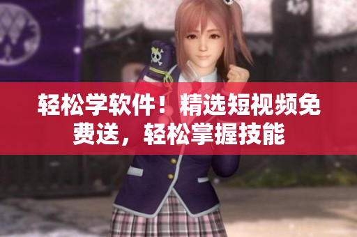 輕松學(xué)軟件！精選短視頻免費送，輕松掌握技能