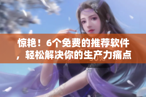 驚艷！6個(gè)免費(fèi)的推薦軟件，輕松解決你的生產(chǎn)力痛點(diǎn)
