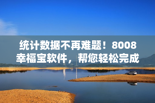 統(tǒng)計(jì)數(shù)據(jù)不再難題！8008幸福寶軟件，幫您輕松完成隱藏統(tǒng)計(jì)！
