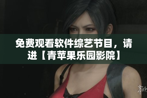 免費(fèi)觀看軟件綜藝節(jié)目，請(qǐng)進(jìn)【青蘋果樂園影院】