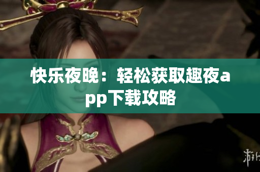 快樂夜晚：輕松獲取趣夜app下載攻略