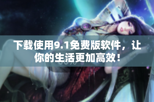 下載使用9.1免費(fèi)版軟件，讓你的生活更加高效！