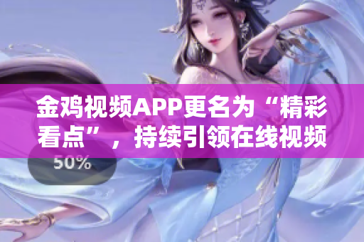 金雞視頻APP更名為“精彩看點”，持續(xù)引領(lǐng)在線視頻新風(fēng)潮
