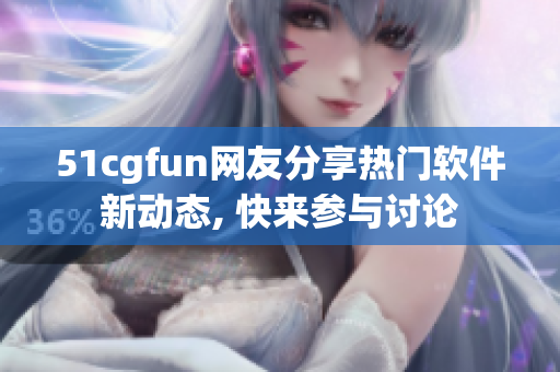 51cgfun網(wǎng)友分享熱門軟件新動態(tài), 快來參與討論