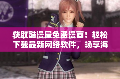 獲取酷漫屋免費(fèi)漫畫！輕松下載最新網(wǎng)絡(luò)軟件，暢享海量漫畫資源！