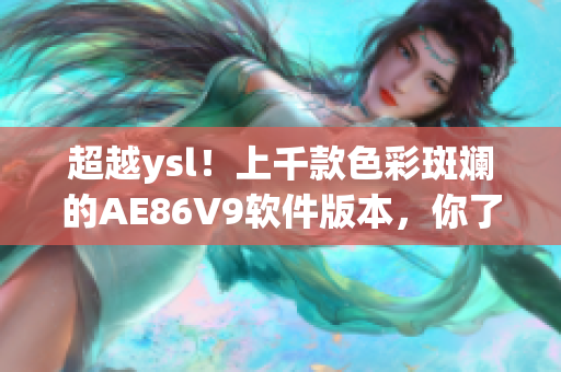 超越y(tǒng)sl！上千款色彩斑斕的AE86V9軟件版本，你了解多少？