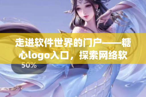 走進(jìn)軟件世界的門戶——糖心logo入口，探索網(wǎng)絡(luò)軟件的無限魅力
