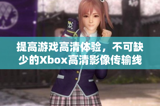 提高游戲高清體驗(yàn)，不可缺少的Xbox高清影像傳輸線(xiàn)