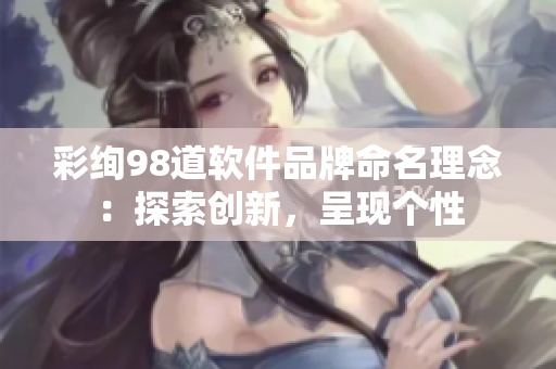 彩絢98道軟件品牌命名理念：探索創(chuàng)新，呈現(xiàn)個(gè)性