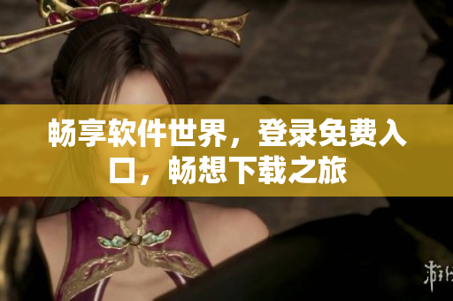 暢享軟件世界，登錄免費入口，暢想下載之旅