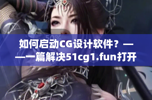 如何啟動(dòng)CG設(shè)計(jì)軟件？——一篇解決51cg1.fun打開(kāi)問(wèn)題的實(shí)用指南