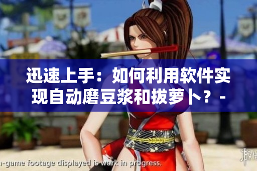 迅速上手：如何利用軟件實現(xiàn)自動磨豆?jié){和拔蘿卜？- 視頻教程