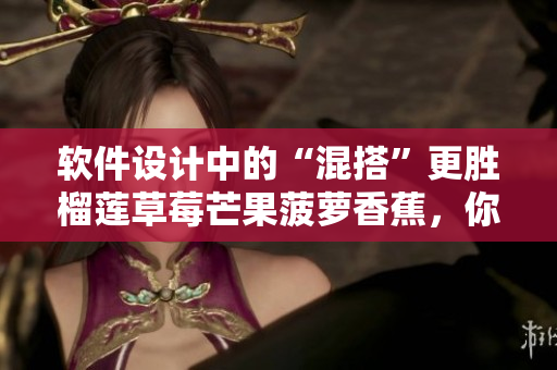 軟件設(shè)計中的“混搭”更勝榴蓮草莓芒果菠蘿香蕉，你知道原因嗎？