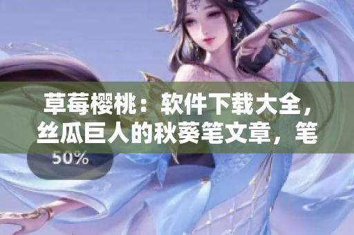 草莓櫻桃：軟件下載大全，絲瓜巨人的秋葵筆文章，筆趣閣免費(fèi)小說。