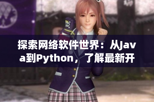 探索網(wǎng)絡(luò)軟件世界：從Java到Python，了解最新開發(fā)趨勢與技巧