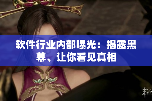 軟件行業(yè)內(nèi)部曝光：揭露黑幕、讓你看見真相