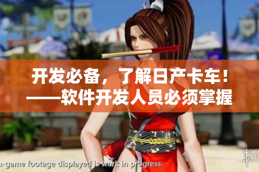 開(kāi)發(fā)必備，了解日產(chǎn)卡車(chē)！——軟件開(kāi)發(fā)人員必須掌握的輕型卡車(chē)百科知識(shí)