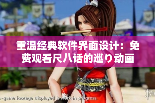 重溫經(jīng)典軟件界面設(shè)計(jì)：免費(fèi)觀看尺八話的巡り動畫