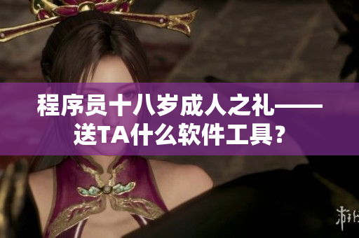 程序員十八歲成人之禮——送TA什么軟件工具？