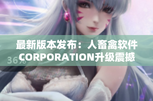 最新版本發(fā)布：人畜禽軟件CORPORATION升級(jí)震撼來(lái)襲