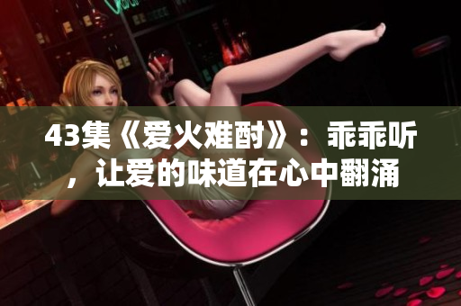 43集《愛火難酎》：乖乖聽，讓愛的味道在心中翻涌