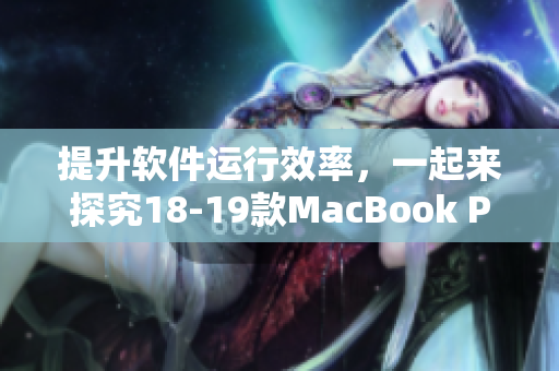 提升軟件運(yùn)行效率，一起來探究18-19款MacBook Pro的優(yōu)秀性能