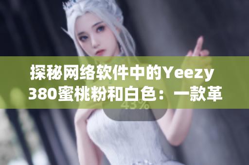 探秘網(wǎng)絡(luò)軟件中的Yeezy 380蜜桃粉和白色：一款革命性的設(shè)計