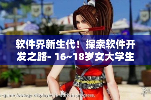 軟件界新生代！探索軟件開發(fā)之路- 16~18歲女大學(xué)生的故事