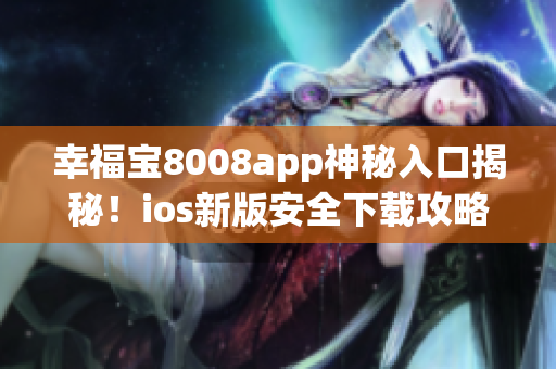 幸福寶8008app神秘入口揭秘！ios新版安全下載攻略
