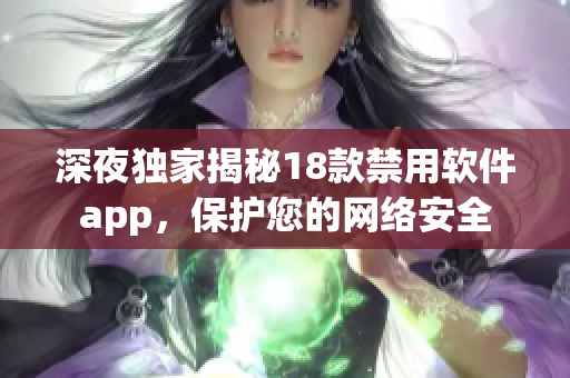 深夜獨(dú)家揭秘18款禁用軟件app，保護(hù)您的網(wǎng)絡(luò)安全