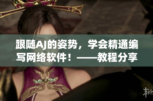 跟隨AJ的姿勢(shì)，學(xué)會(huì)精通編寫(xiě)網(wǎng)絡(luò)軟件！——教程分享