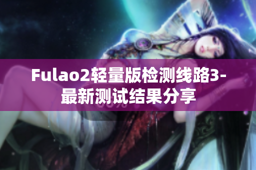 Fulao2輕量版檢測線路3-最新測試結(jié)果分享