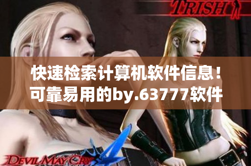 快速檢索計(jì)算機(jī)軟件信息！可靠易用的by.63777軟件查詢工具