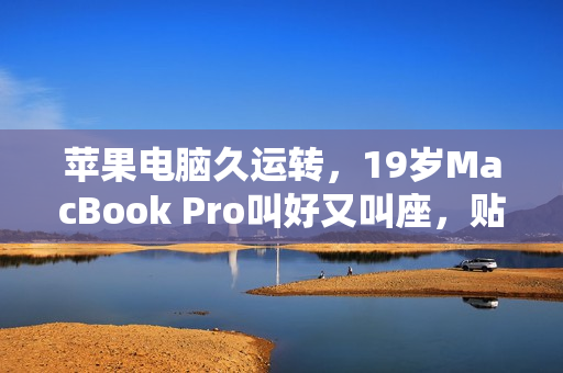 蘋果電腦久運轉(zhuǎn)，19歲MacBook Pro叫好又叫座，貼心軟件保駕護航