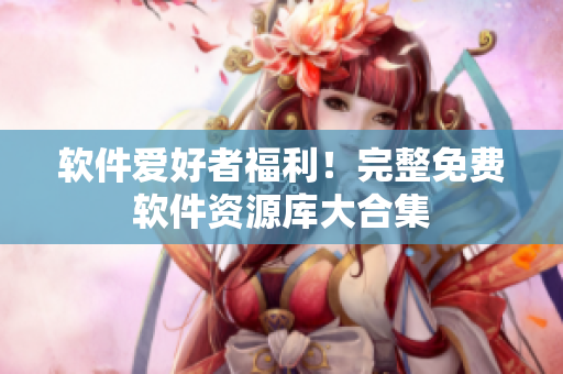 軟件愛好者福利！完整免費(fèi)軟件資源庫大合集