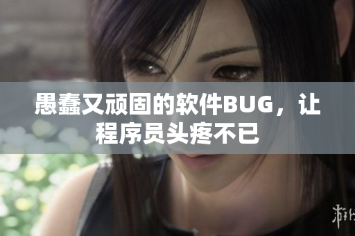 愚蠢又頑固的軟件BUG，讓程序員頭疼不已