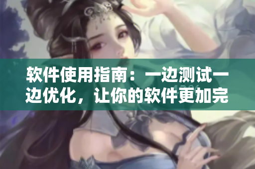 軟件使用指南：一邊測試一邊優(yōu)化，讓你的軟件更加完善