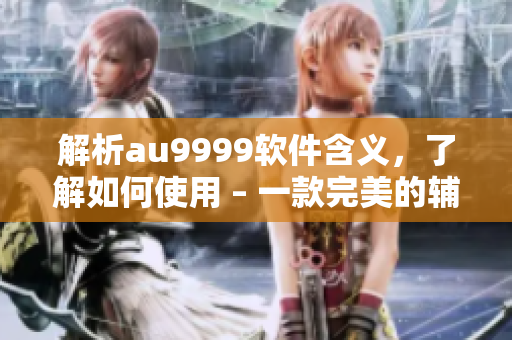 解析au9999軟件含義，了解如何使用 – 一款完美的輔助利器