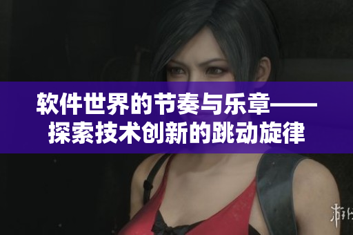 軟件世界的節(jié)奏與樂章——探索技術(shù)創(chuàng)新的跳動旋律