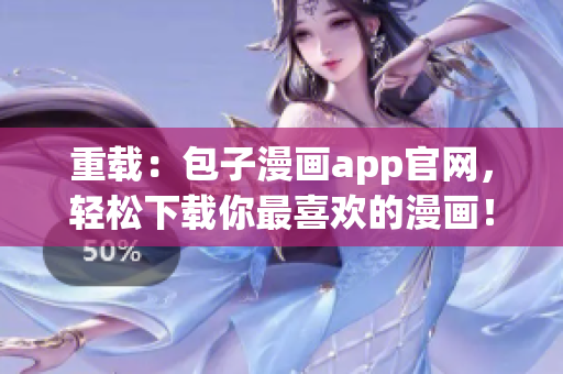 重載：包子漫畫app官網(wǎng)，輕松下載你最喜歡的漫畫！