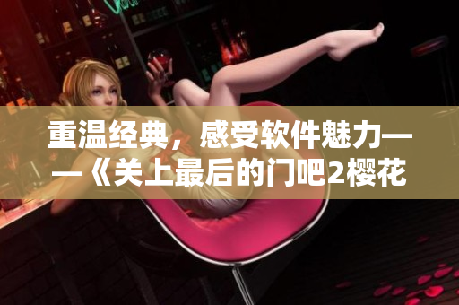 重溫經(jīng)典，感受軟件魅力——《關(guān)上最后的門吧2櫻花》第二季軟件評(píng)測(cè)