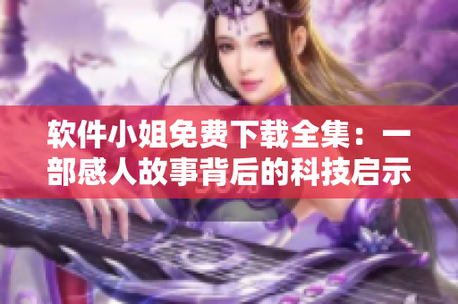 軟件小姐免費(fèi)下載全集：一部感人故事背后的科技啟示錄