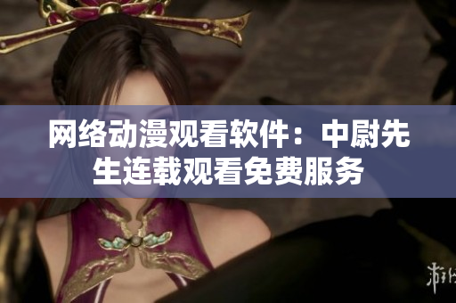 網(wǎng)絡(luò)動漫觀看軟件：中尉先生連載觀看免費(fèi)服務(wù)