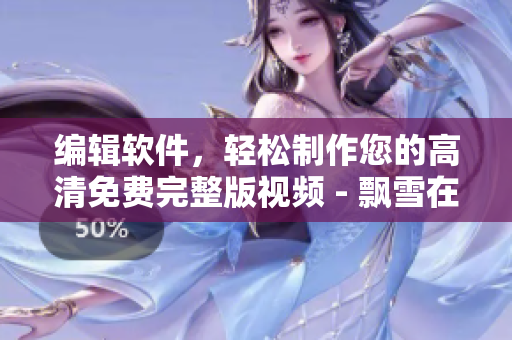 編輯軟件，輕松制作您的高清免費(fèi)完整版視頻 - 飄雪在線影院